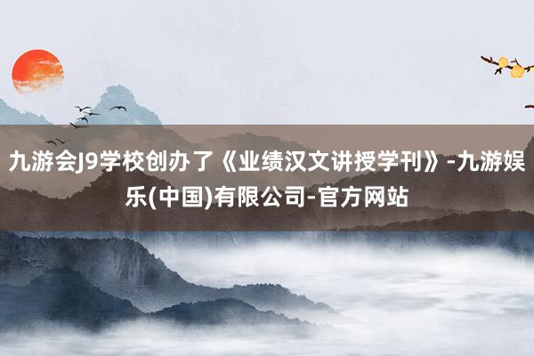 九游会J9学校创办了《业绩汉文讲授学刊》-九游娱乐(中国)有限公司-官方网站