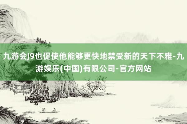 九游会J9也促使他能够更快地禁受新的天下不雅-九游娱乐(中国)有限公司-官方网站