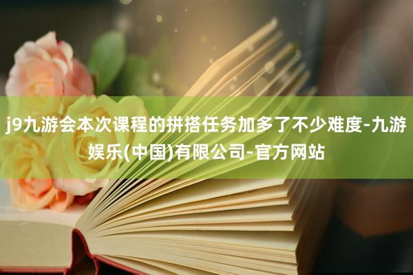 j9九游会本次课程的拼搭任务加多了不少难度-九游娱乐(中国)有限公司-官方网站