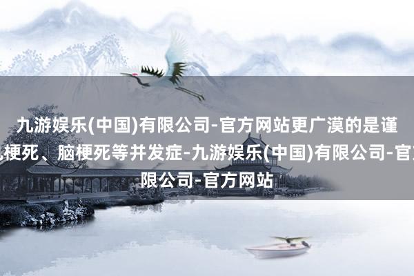 九游娱乐(中国)有限公司-官方网站更广漠的是谨防心肌梗死、脑梗死等并发症-九游娱乐(中国)有限公司-官方网站