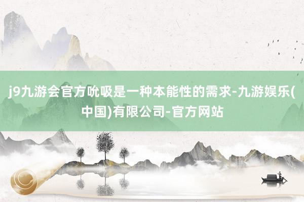 j9九游会官方吮吸是一种本能性的需求-九游娱乐(中国)有限公司-官方网站